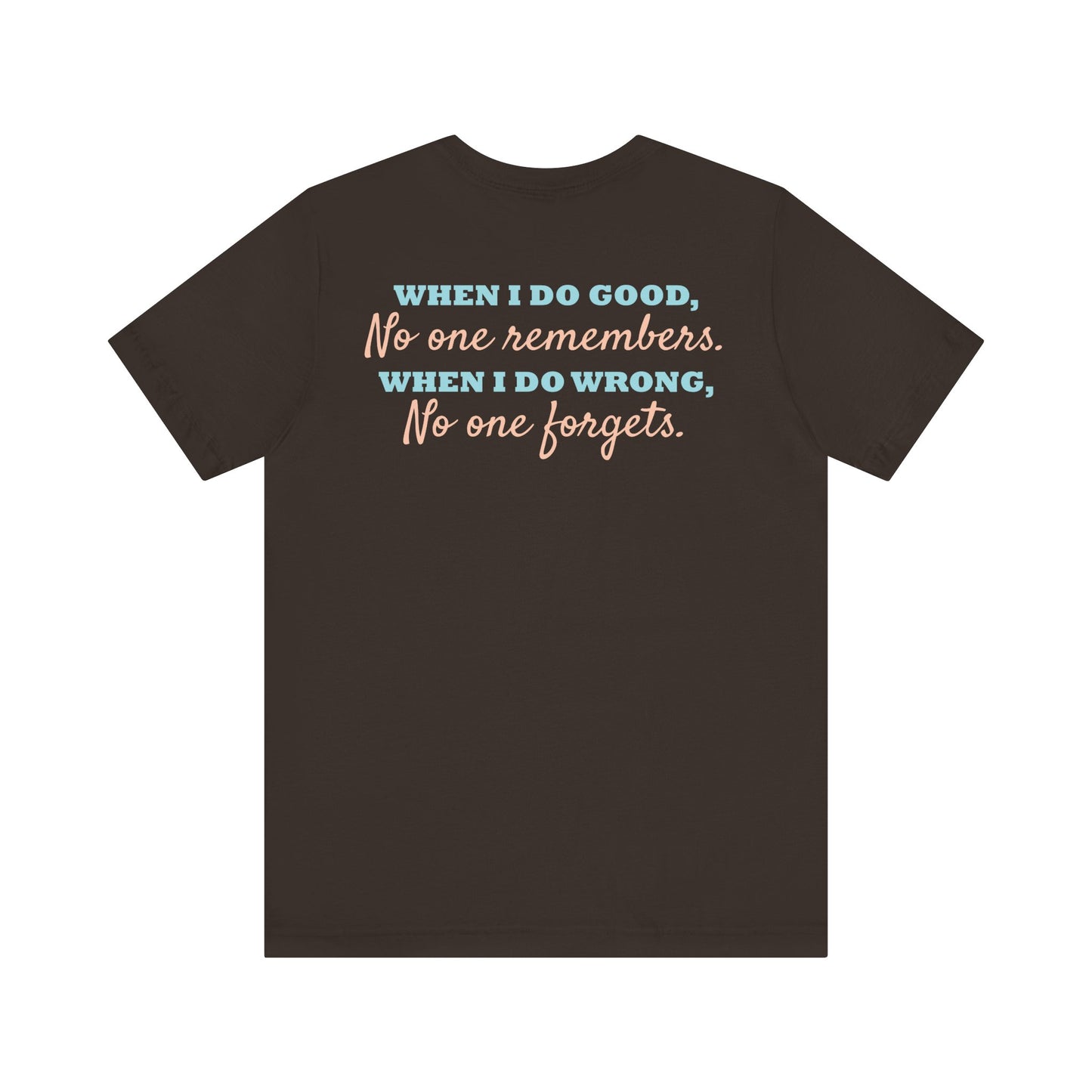 When i do good, No one remembers. When i do wrong, No one forgets.