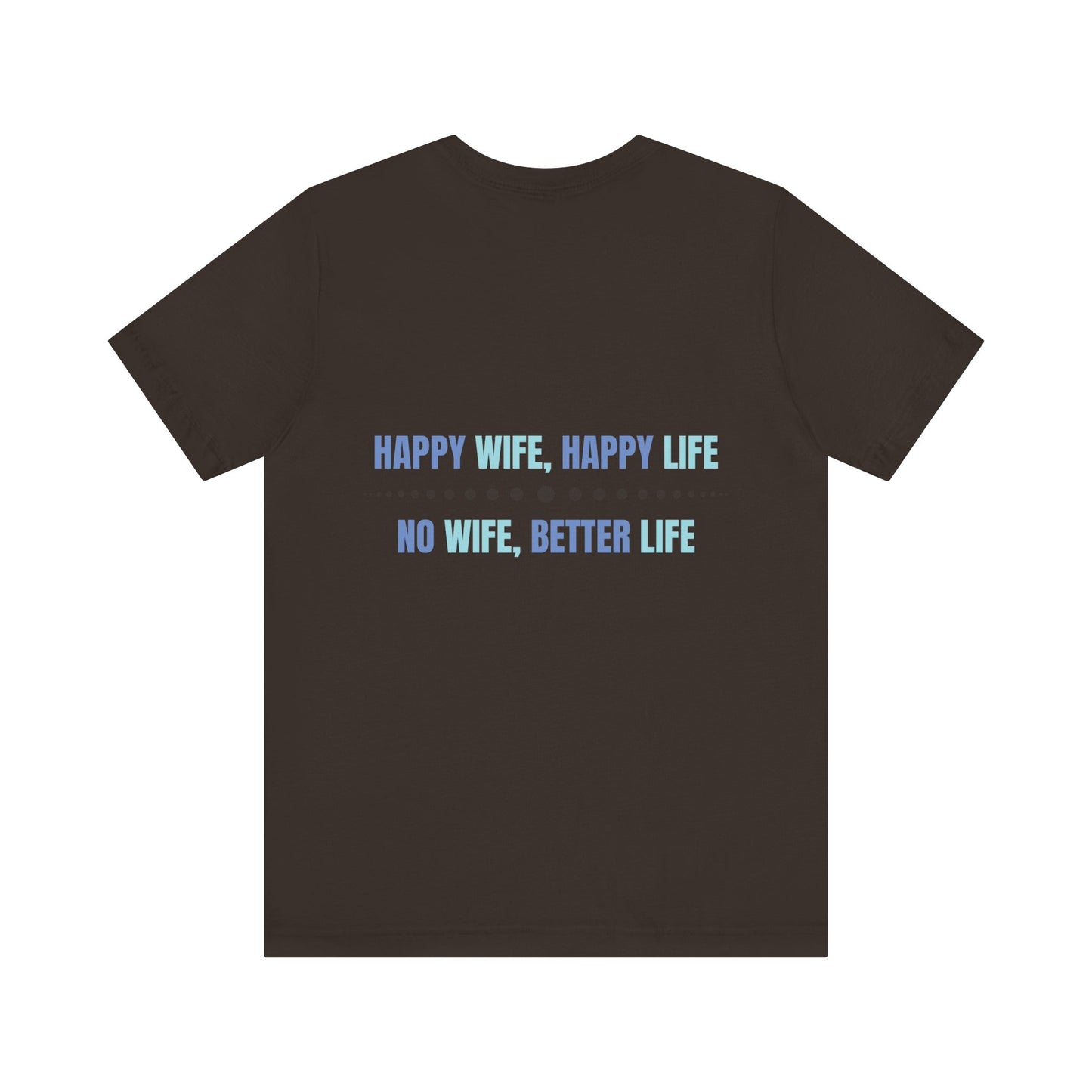 Happy wife, Happy life. No wife, Better life.