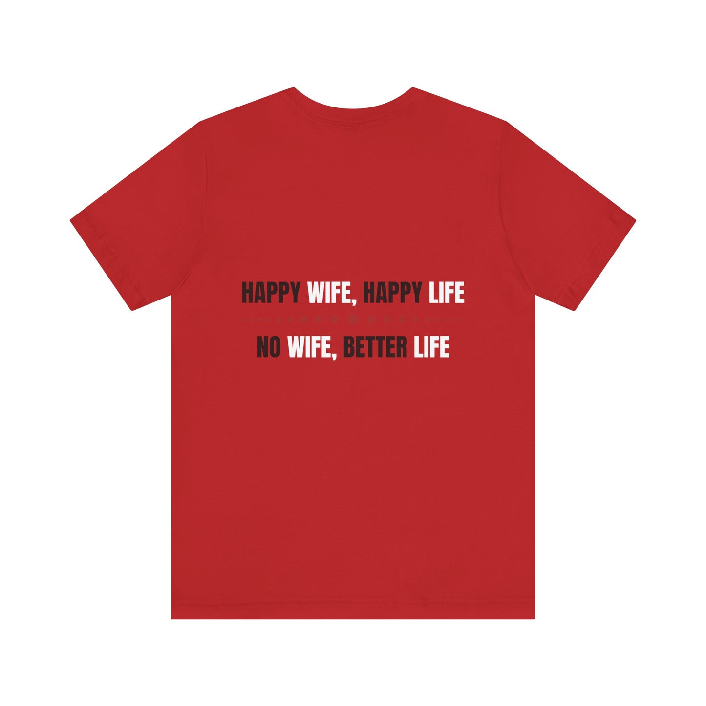 Happy wife, Happy life. No wife, Better life.