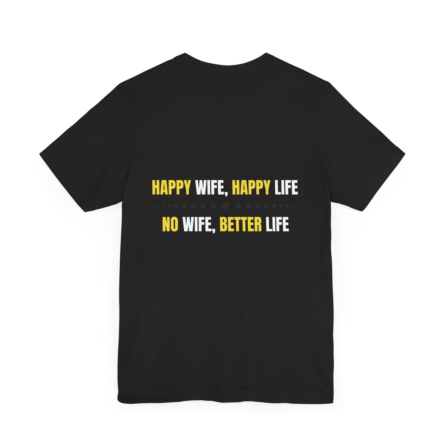 Happy wife, Happy life. No wife, Better life.