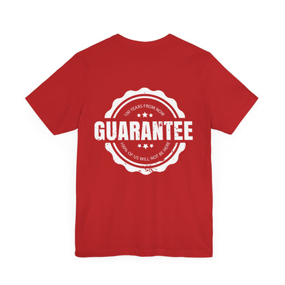 Guarantee: 100 years from now: 100% of us will not be here.