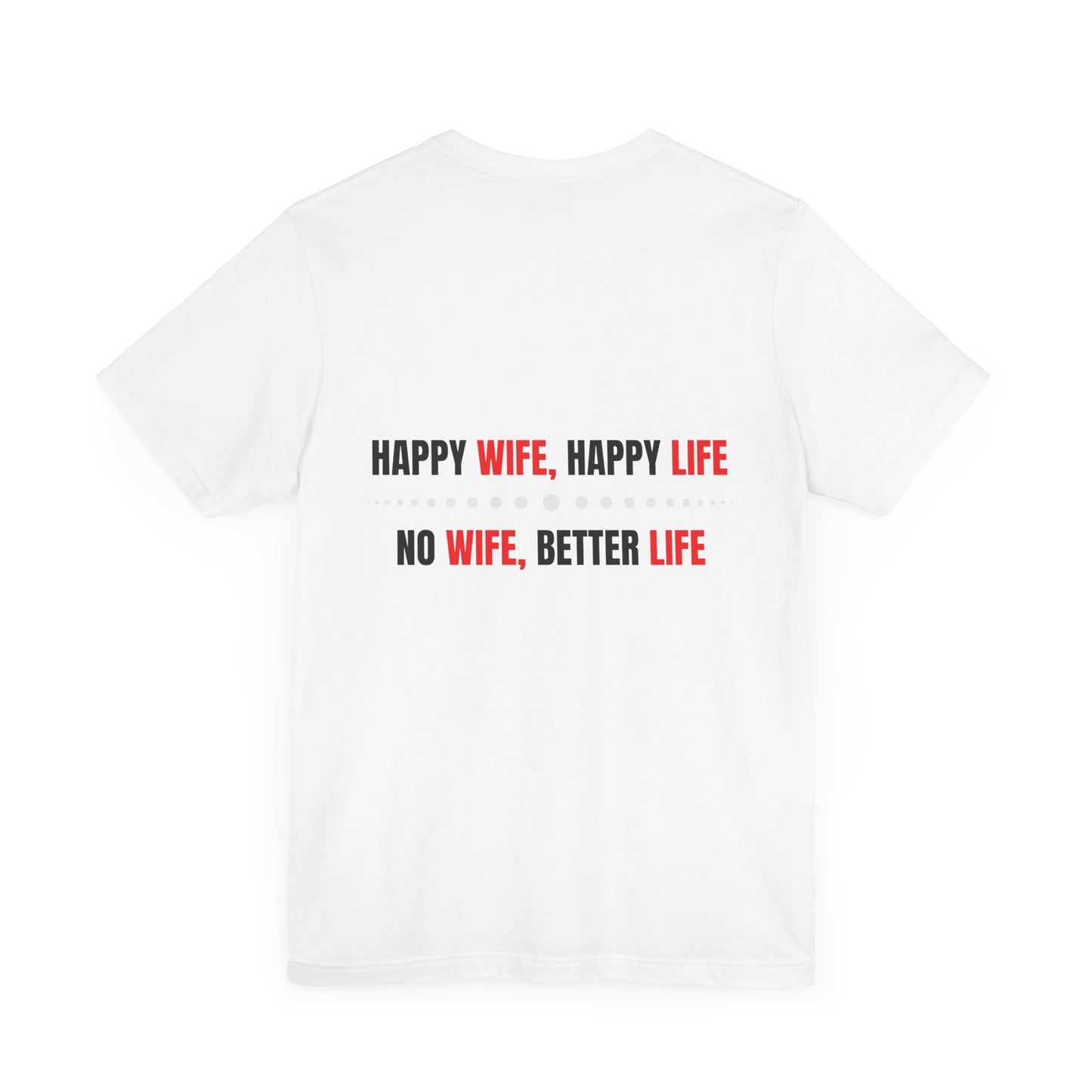 Happy wife, Happy life. No wife, Better life.